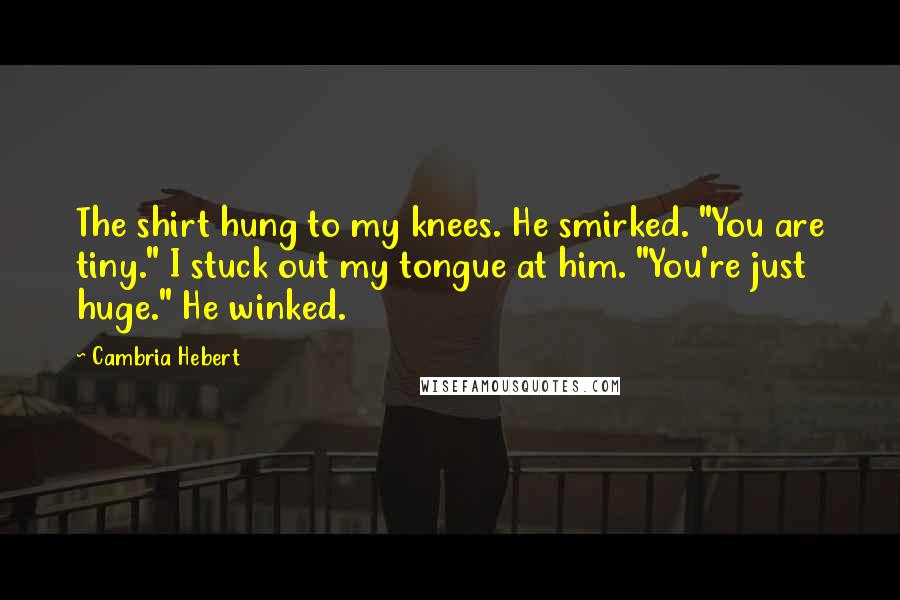 Cambria Hebert quotes: The shirt hung to my knees. He smirked. "You are tiny." I stuck out my tongue at him. "You're just huge." He winked.