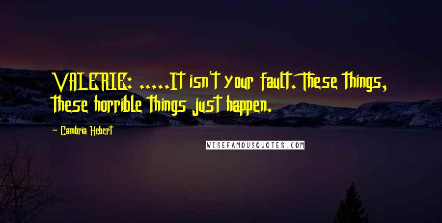 Cambria Hebert quotes: VALERIE: .....It isn't your fault. These things, these horrible things just happen.