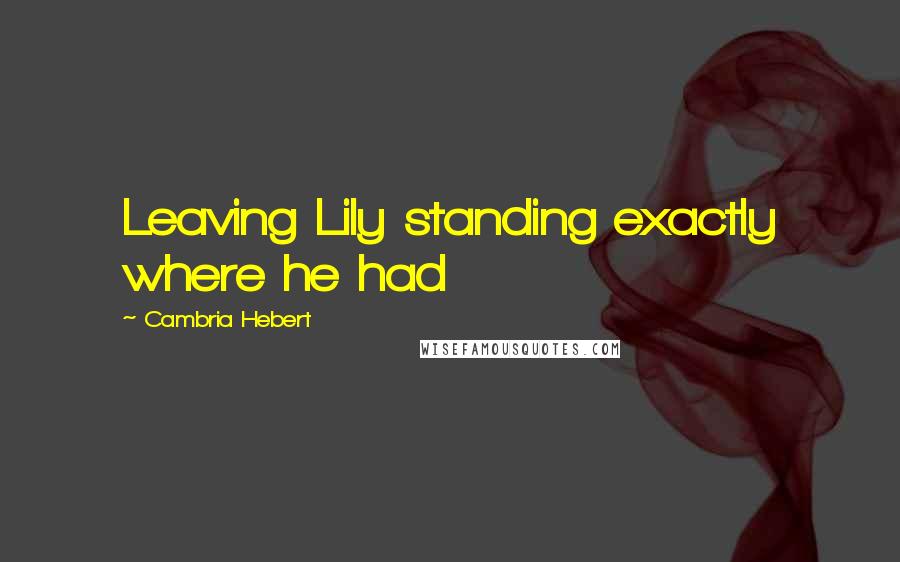 Cambria Hebert quotes: Leaving Lily standing exactly where he had