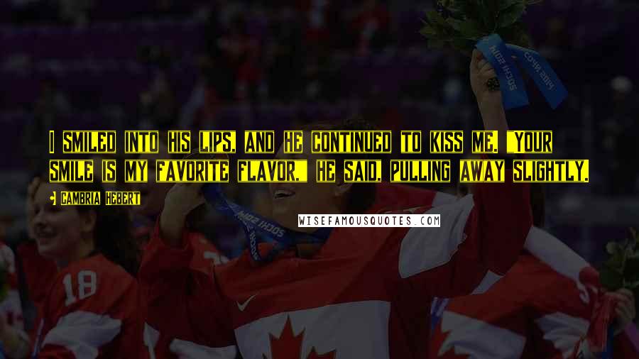 Cambria Hebert quotes: I smiled into his lips, and he continued to kiss me. "Your smile is my favorite flavor," he said, pulling away slightly.