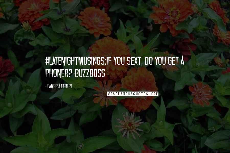 Cambria Hebert quotes: #LateNightMusings:If you sext, do you get a phoner?-Buzzboss