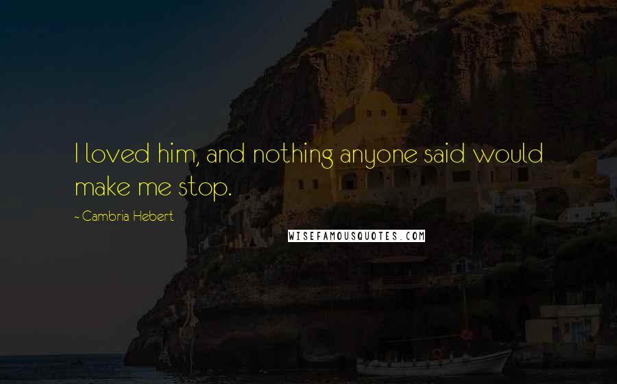 Cambria Hebert quotes: I loved him, and nothing anyone said would make me stop.