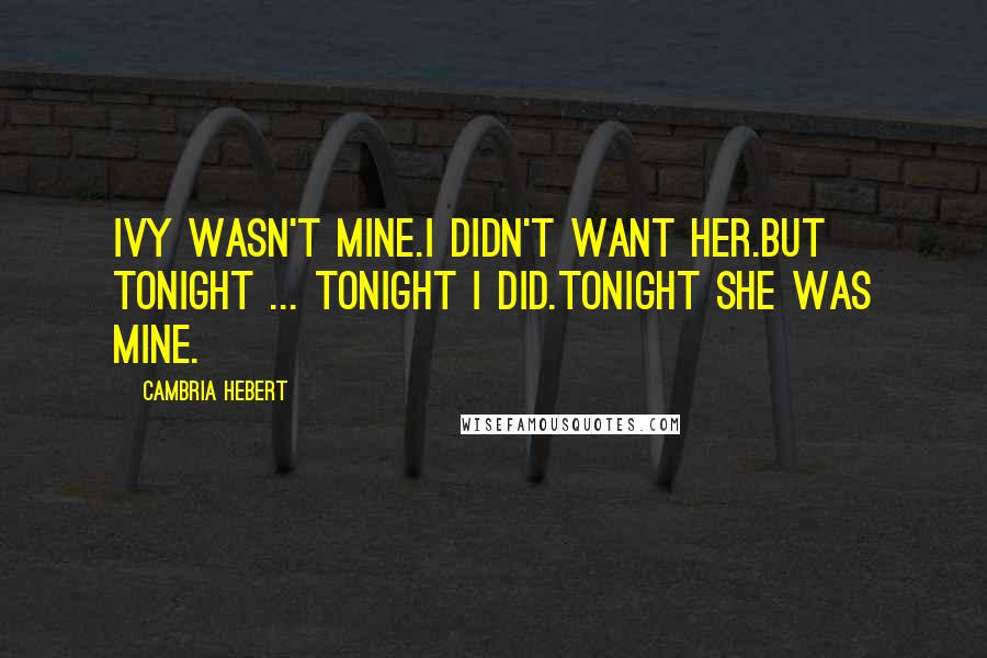 Cambria Hebert quotes: Ivy wasn't mine.I didn't want her.But tonight ... tonight I did.Tonight she was mine.