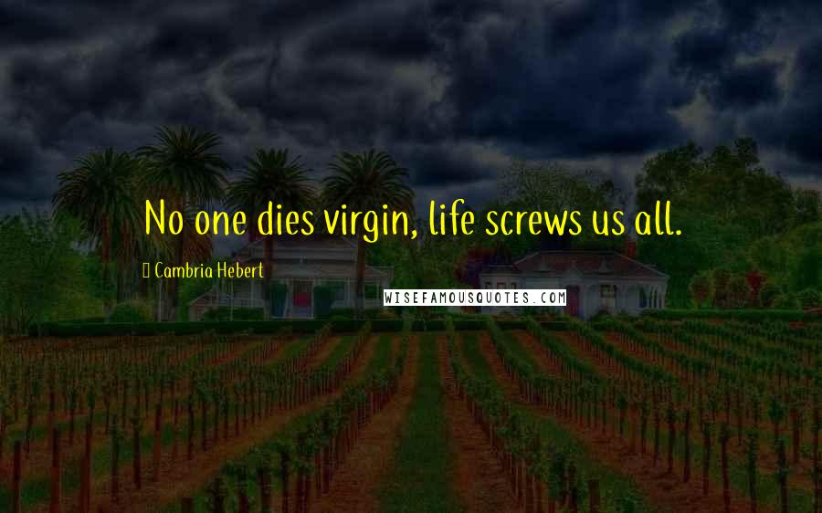 Cambria Hebert quotes: No one dies virgin, life screws us all.