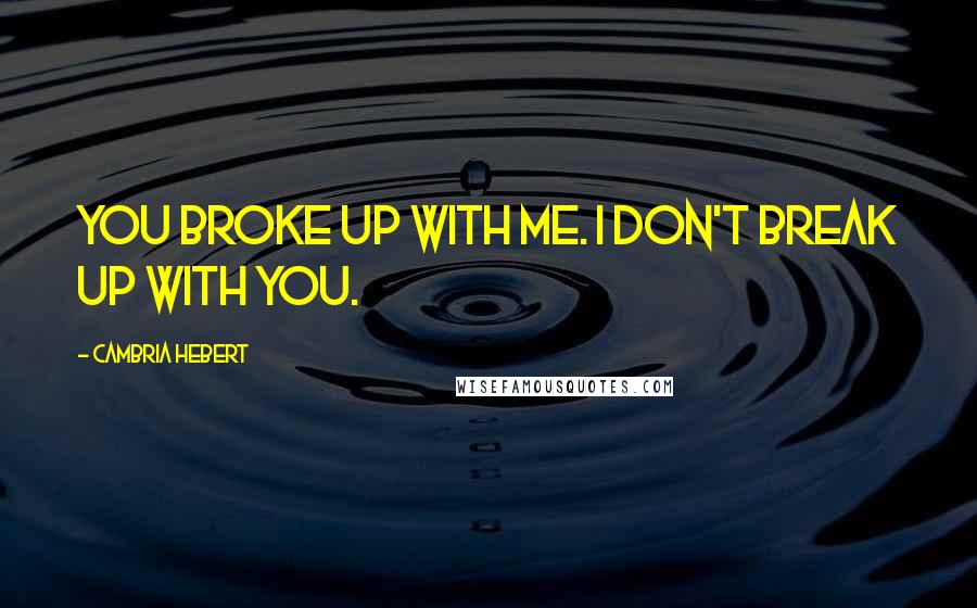 Cambria Hebert quotes: You broke up with me. I don't break up with you.