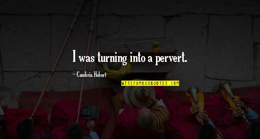 Cambria Hebert Quotes By Cambria Hebert: I was turning into a pervert.