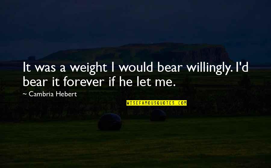 Cambria Hebert Quotes By Cambria Hebert: It was a weight I would bear willingly.