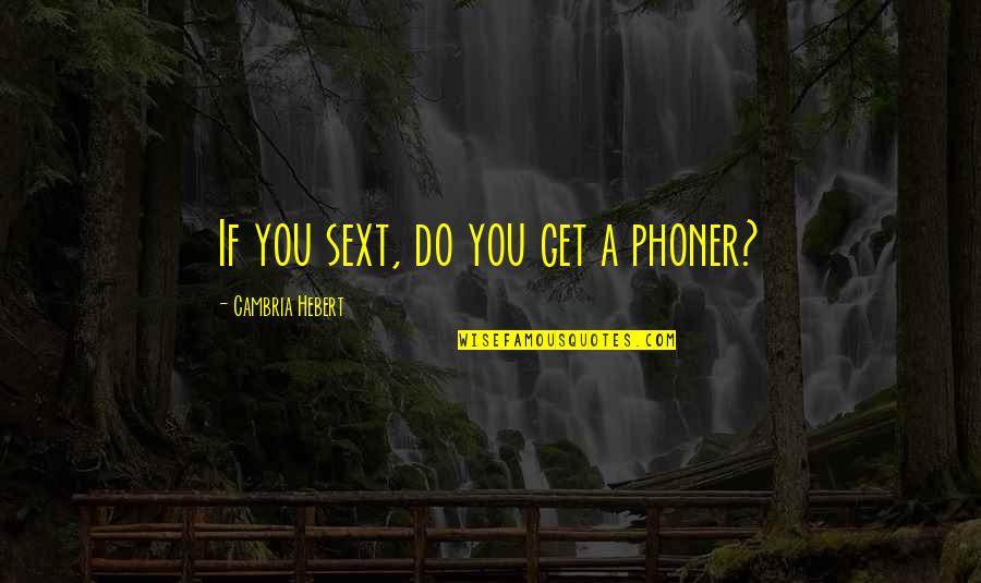 Cambria Hebert Quotes By Cambria Hebert: If you sext, do you get a phoner?