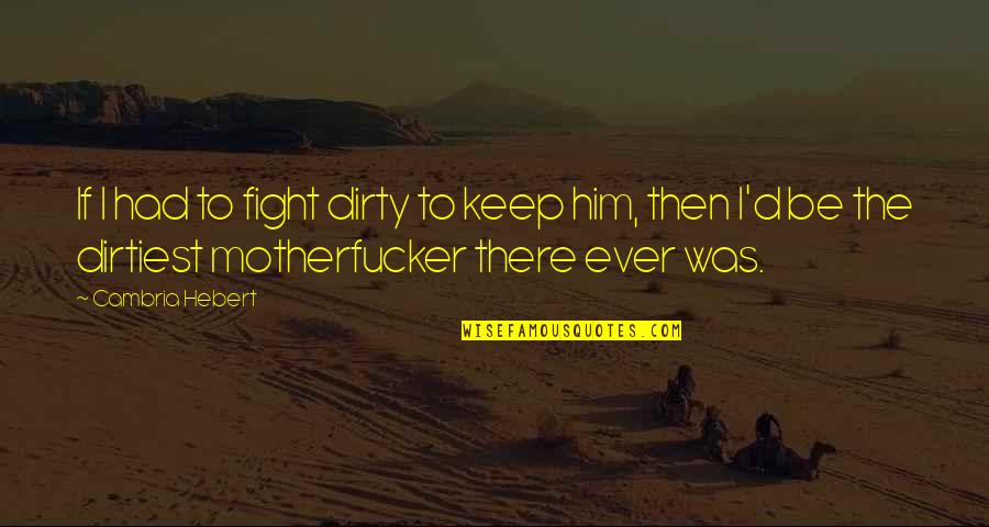 Cambria Hebert Quotes By Cambria Hebert: If I had to fight dirty to keep