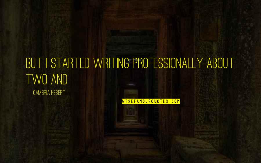 Cambria Hebert Quotes By Cambria Hebert: But I started writing professionally about two and