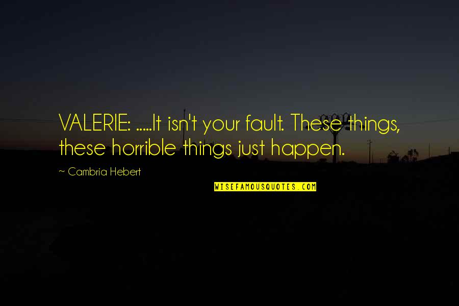 Cambria Hebert Quotes By Cambria Hebert: VALERIE: .....It isn't your fault. These things, these