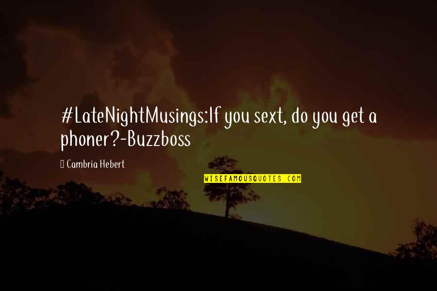 Cambria Hebert Quotes By Cambria Hebert: #LateNightMusings:If you sext, do you get a phoner?-Buzzboss
