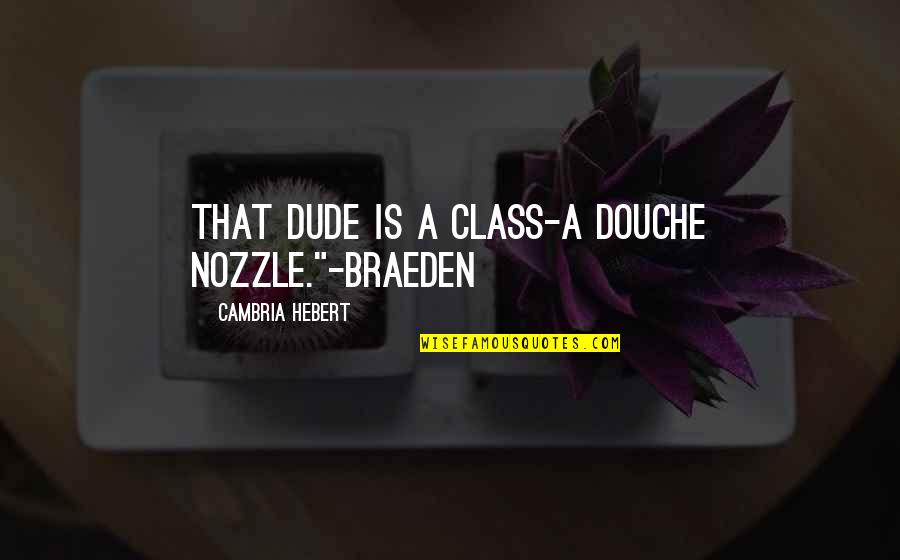 Cambria Hebert Quotes By Cambria Hebert: That dude is a class-A douche nozzle."-Braeden