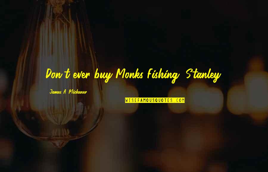 Cambridge Spies Quotes By James A. Michener: Don't ever buy Monks Fishing, Stanley. Cambridge Spies Quotes By James A. Michener: Don't ever buy Monks Fishing, Stanley.