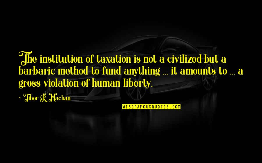 Cambridge Uk Quotes By Tibor R. Machan: The institution of taxation is not a civilized