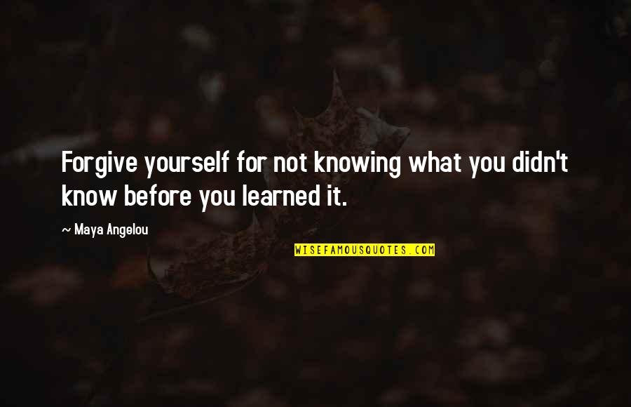Cambrini Quotes By Maya Angelou: Forgive yourself for not knowing what you didn't