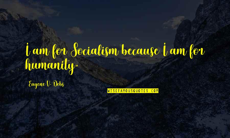 Camburn Nancy Quotes By Eugene V. Debs: I am for Socialism because I am for Camburn Nancy Quotes By Eugene V. Debs: I am for Socialism because I am for