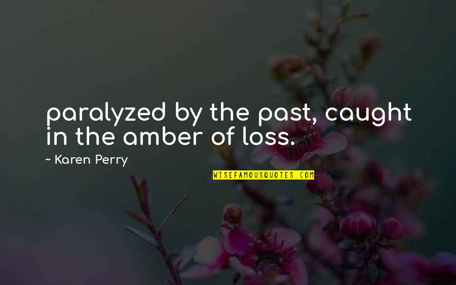 Camburn Nancy Quotes By Karen Perry: paralyzed by the past, caught in the amber Camburn Nancy Quotes By Karen Perry: paralyzed by the past, caught in the amber