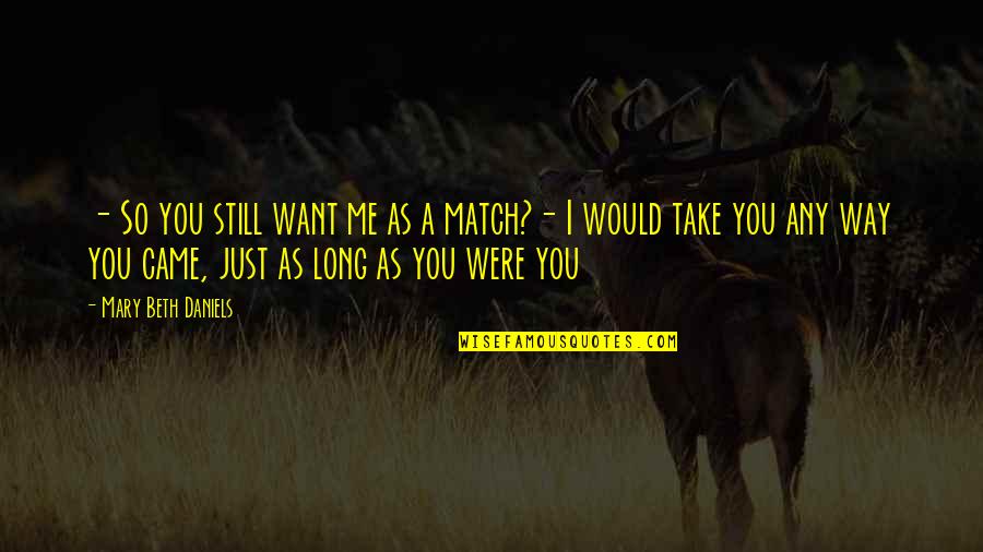 Came A Long Way Quotes By Mary Beth Daniels: - So you still want me as a