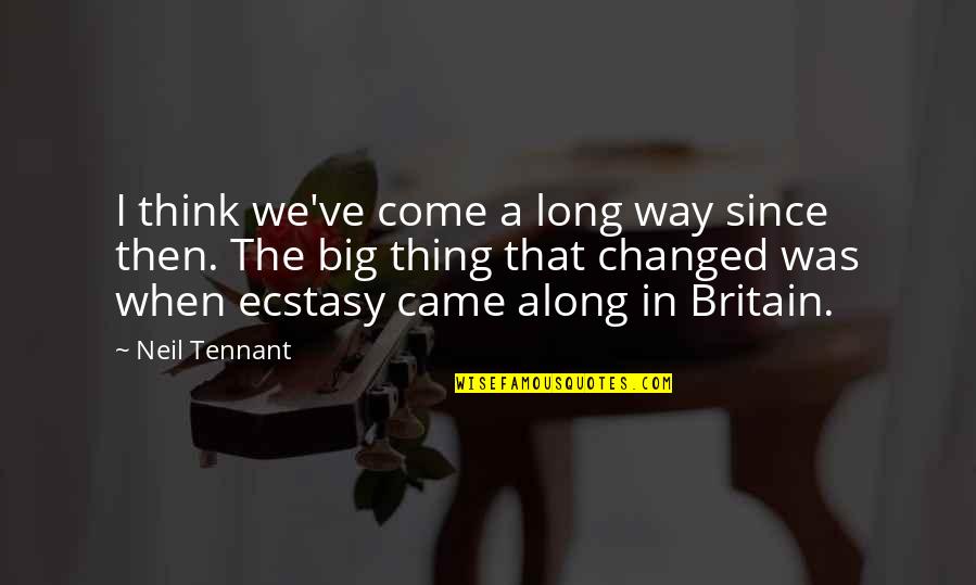 Came A Long Way Quotes By Neil Tennant: I think we've come a long way since
