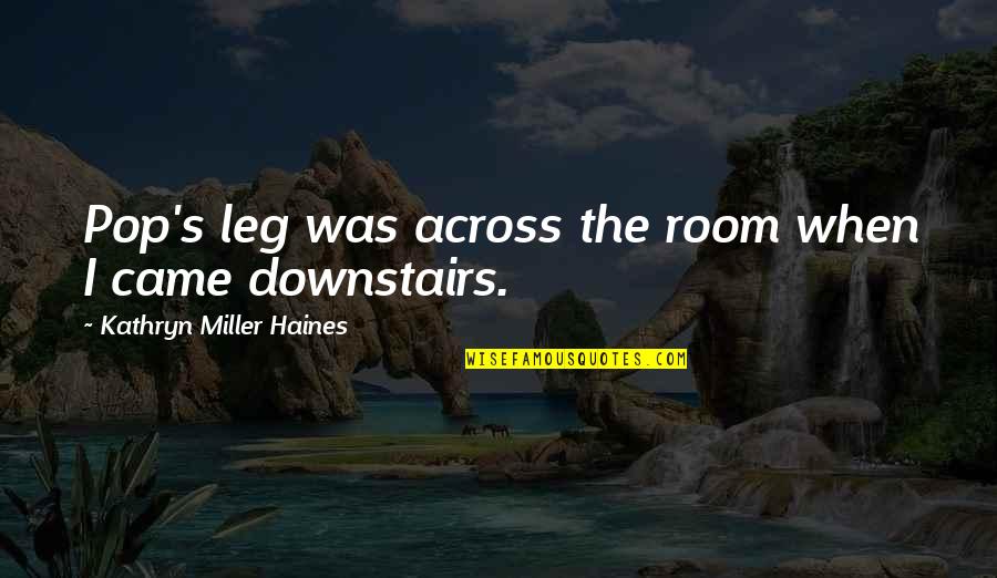 Came Across Quotes By Kathryn Miller Haines: Pop's leg was across the room when I