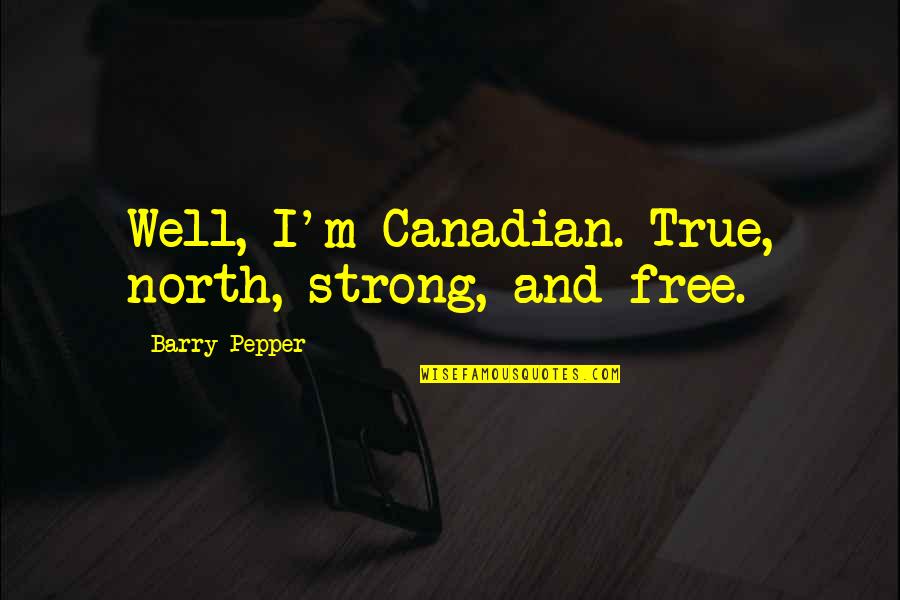 Came Back Home Quotes By Barry Pepper: Well, I'm Canadian. True, north, strong, and free. Came Back Home Quotes By Barry Pepper: Well, I'm Canadian. True, north, strong, and free.