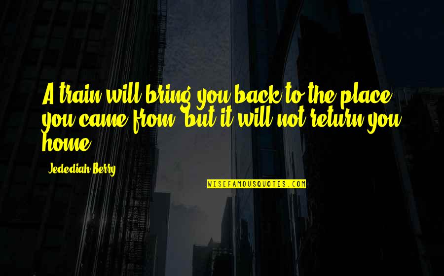 Came Back Home Quotes By Jedediah Berry: A train will bring you back to the