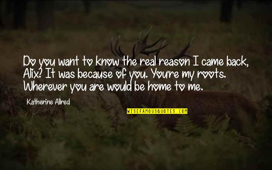 Came Back Home Quotes By Katherine Allred: Do you want to know the real reason