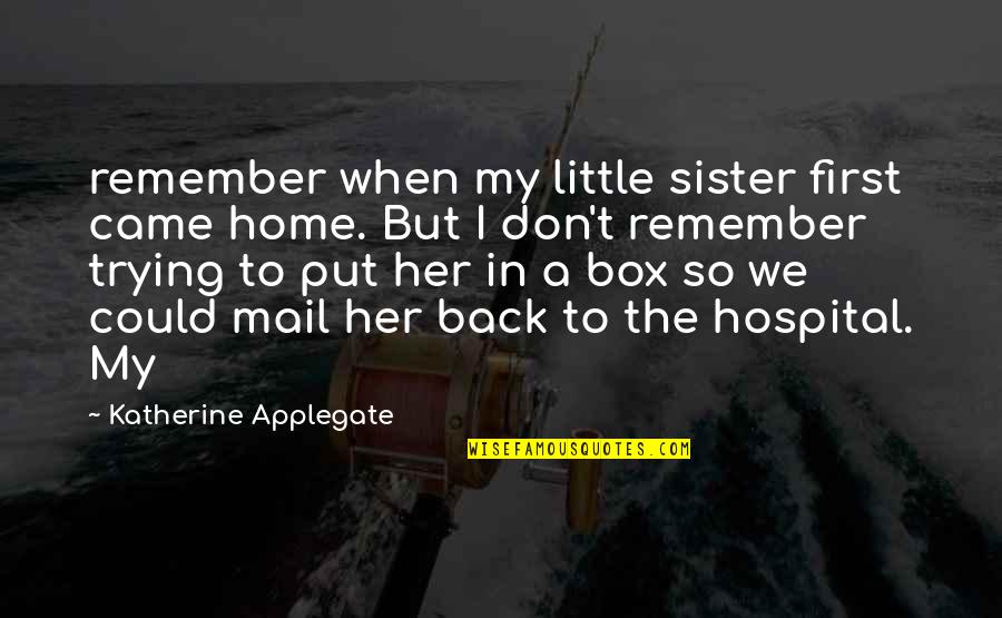 Came Back Home Quotes By Katherine Applegate: remember when my little sister first came home. Came Back Home Quotes By Katherine Applegate: remember when my little sister first came home.
