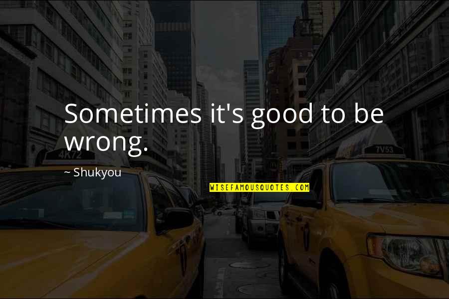 Came Back Home Quotes By Shukyou: Sometimes it's good to be wrong.