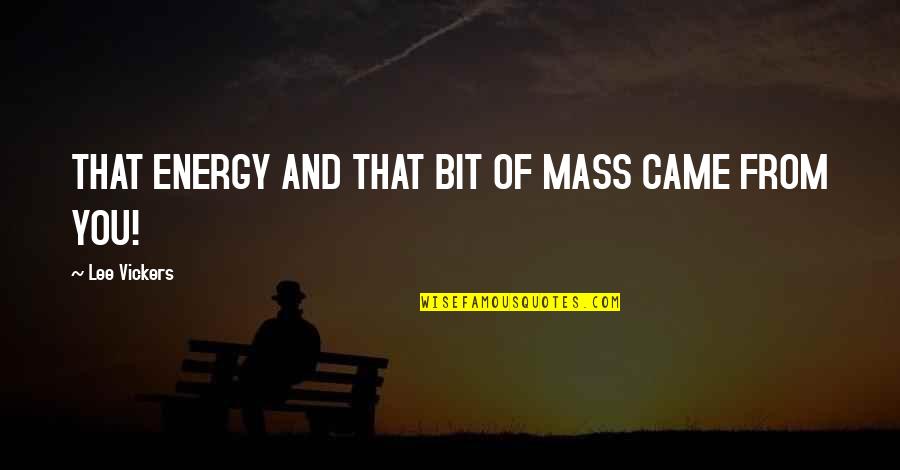 Came From Quotes By Lee Vickers: THAT ENERGY AND THAT BIT OF MASS CAME