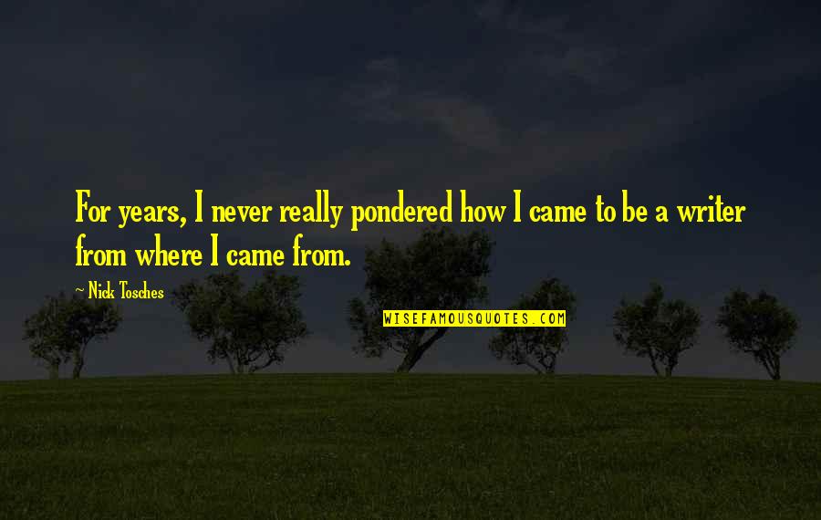 Came From Quotes By Nick Tosches: For years, I never really pondered how I
