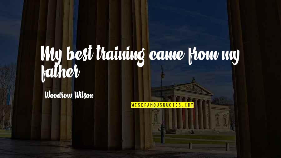 Came From Quotes By Woodrow Wilson: My best training came from my father.