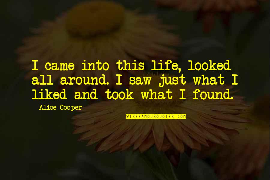 Came Into Life Quotes By Alice Cooper: I came into this life, looked all around. Came Into Life Quotes By Alice Cooper: I came into this life, looked all around.