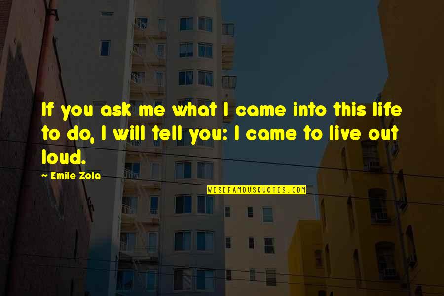 Came Into Life Quotes By Emile Zola: If you ask me what I came into Came Into Life Quotes By Emile Zola: If you ask me what I came into