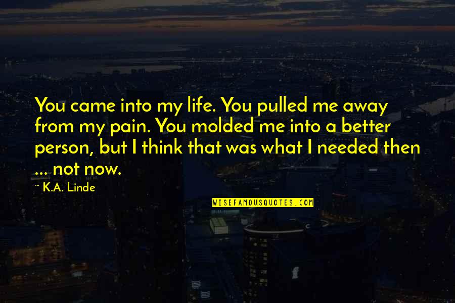 Came Into Life Quotes By K.A. Linde: You came into my life. You pulled me Came Into Life Quotes By K.A. Linde: You came into my life. You pulled me