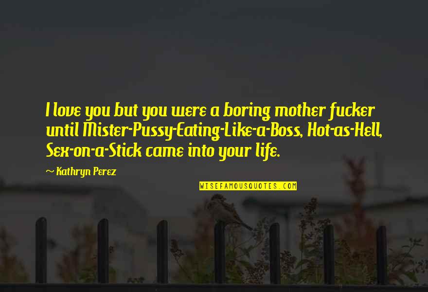 Came Into Life Quotes By Kathryn Perez: I love you but you were a boring Came Into Life Quotes By Kathryn Perez: I love you but you were a boring