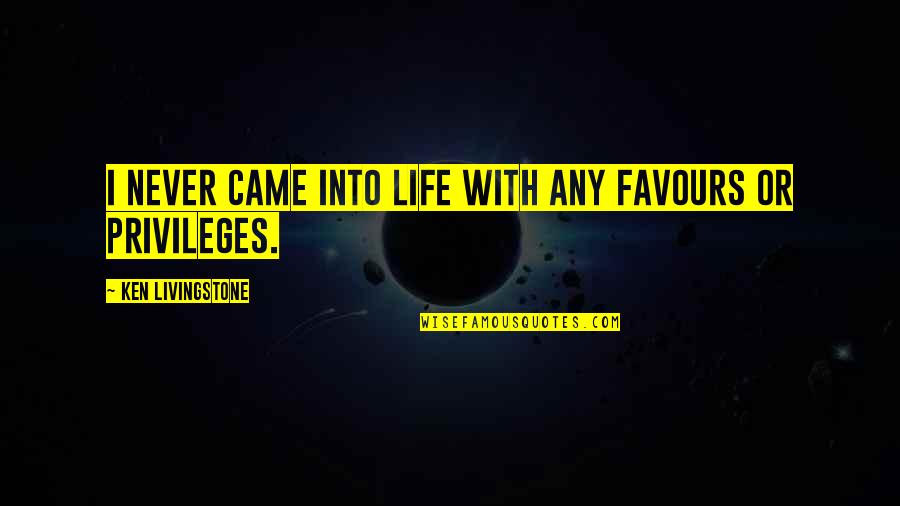Came Into Life Quotes By Ken Livingstone: I never came into life with any favours Came Into Life Quotes By Ken Livingstone: I never came into life with any favours