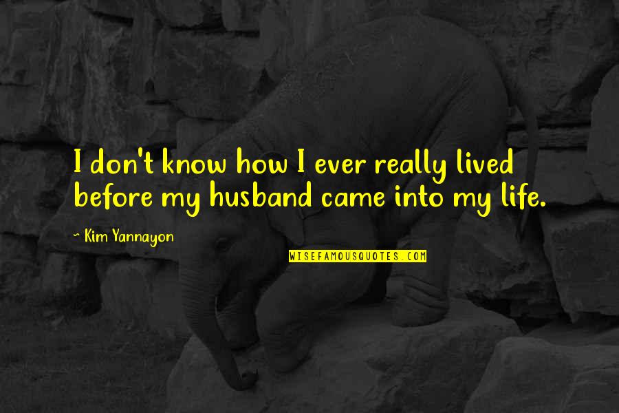 Came Into Life Quotes By Kim Yannayon: I don't know how I ever really lived
