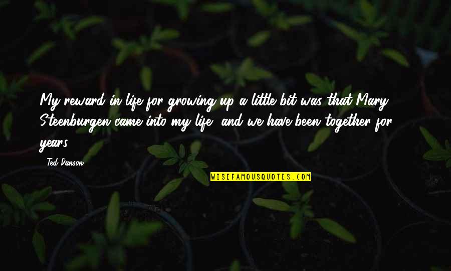 Came Into Life Quotes By Ted Danson: My reward in life for growing up a Came Into Life Quotes By Ted Danson: My reward in life for growing up a