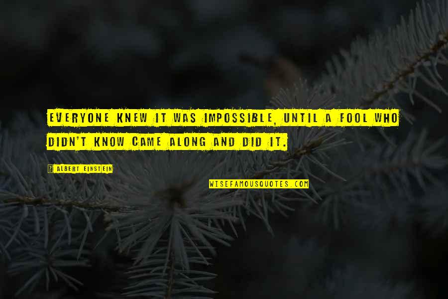 Came Quotes By Albert Einstein: Everyone knew it was impossible, until a fool