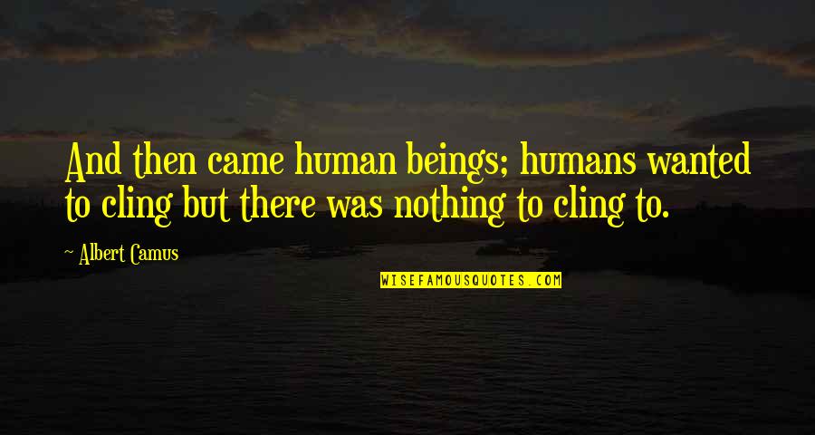 Came Up From Nothing Quotes By Albert Camus: And then came human beings; humans wanted to