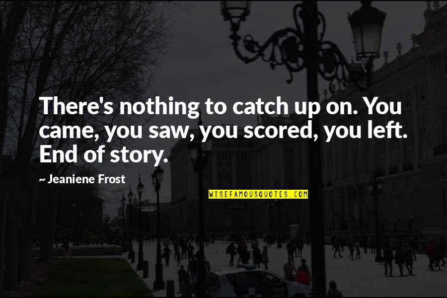 Came Up From Nothing Quotes By Jeaniene Frost: There's nothing to catch up on. You came,