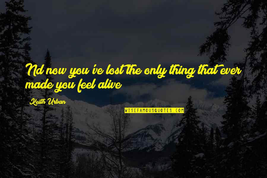 Cameback Quotes By Keith Urban: Nd now you've lost the only thing that