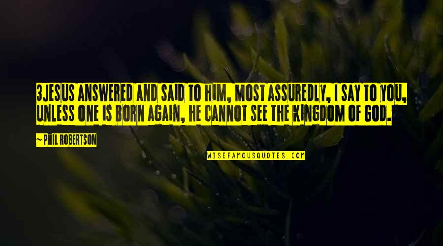 Camefrom Quotes By Phil Robertson: 3Jesus answered and said to him, Most assuredly, Camefrom Quotes By Phil Robertson: 3Jesus answered and said to him, Most assuredly,