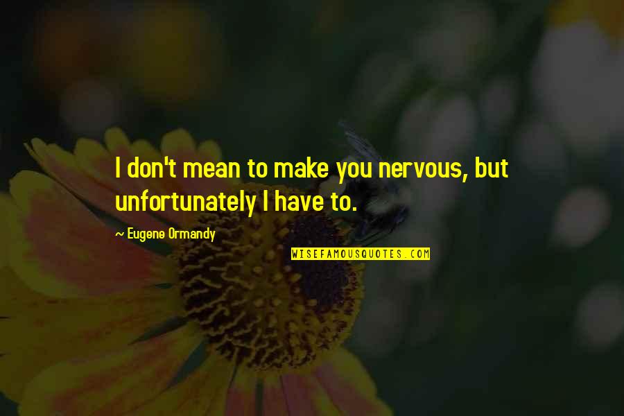 Camelanes Quotes By Eugene Ormandy: I don't mean to make you nervous, but Camelanes Quotes By Eugene Ormandy: I don't mean to make you nervous, but