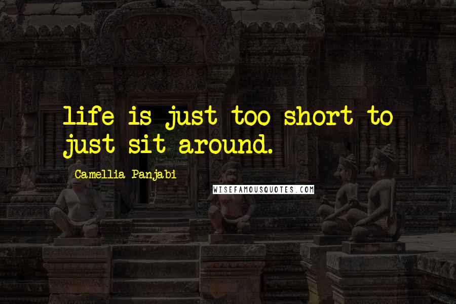 Camellia Panjabi quotes: life is just too short to just sit around.