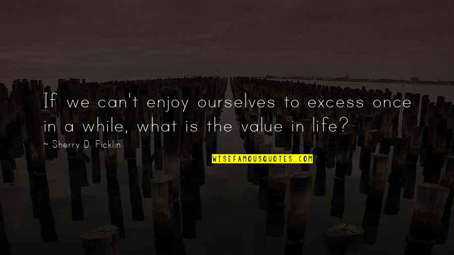 Camels Back Quotes By Sherry D. Ficklin: If we can't enjoy ourselves to excess once