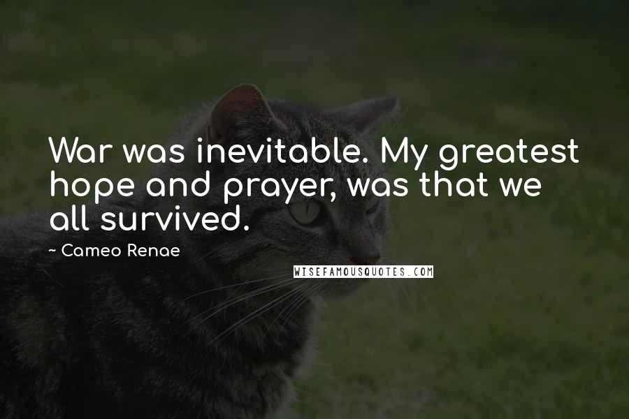 Cameo Renae quotes: War was inevitable. My greatest hope and prayer, was that we all survived.