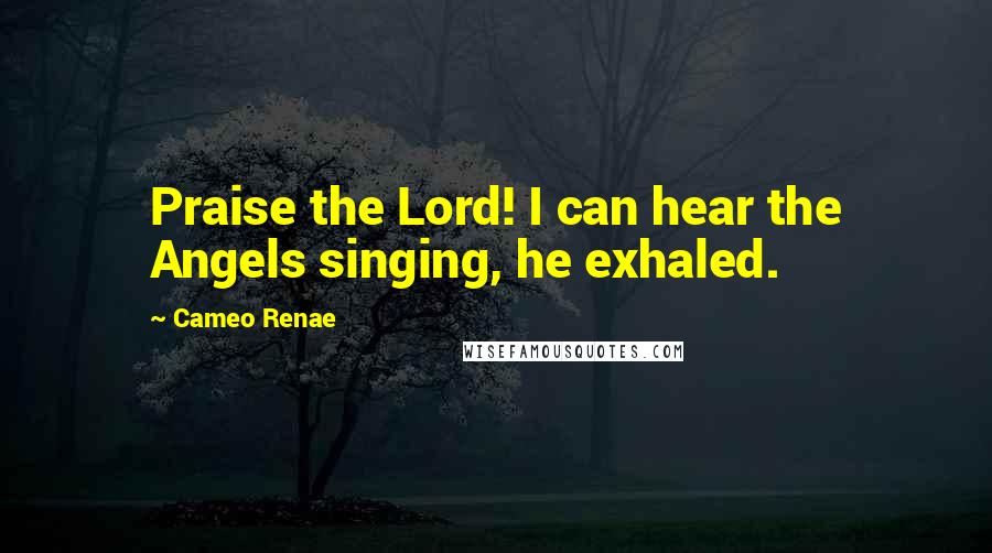 Cameo Renae quotes: Praise the Lord! I can hear the Angels singing, he exhaled.